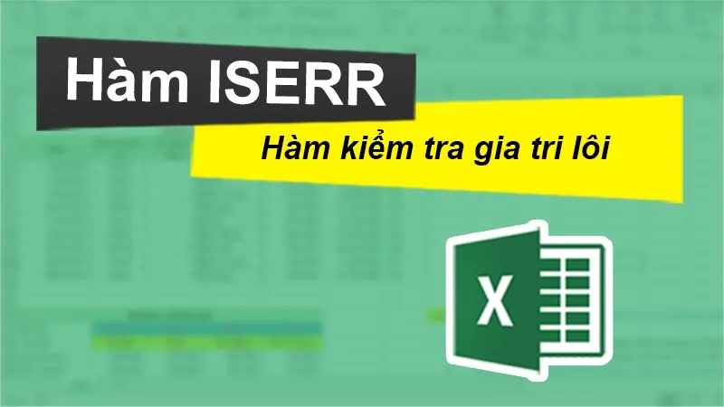 Cách sử dụng hàm ISERR kiểm tra giá trị bị lỗi trong Excel chi tiết, có ví dụ dễ hiểu.