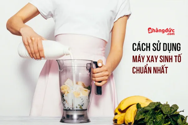 Cẩm nang hướng dẫn cách sử dụng máy xay sinh tố