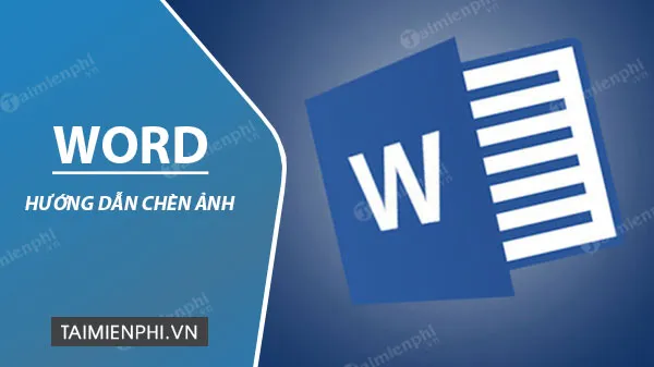 Cách chèn ảnh vào Word, thêm ảnh vào văn bản