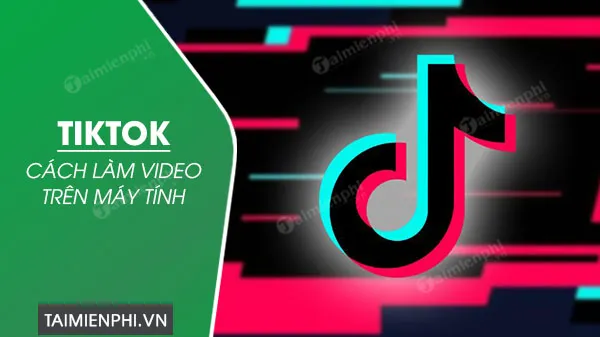 cach lam video tiktok tren may tinh