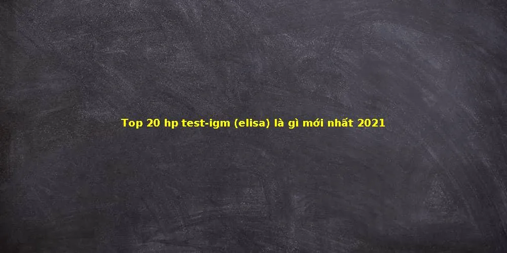 Top 20 hp test-igm (elisa) là gì mới nhất 2021 - NewThang