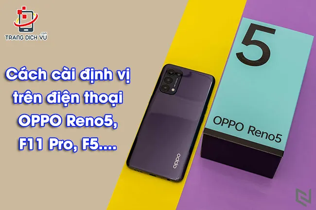 Cách cài định vị trên điện thoại OPPO Reno5, F11 Pro, F5....