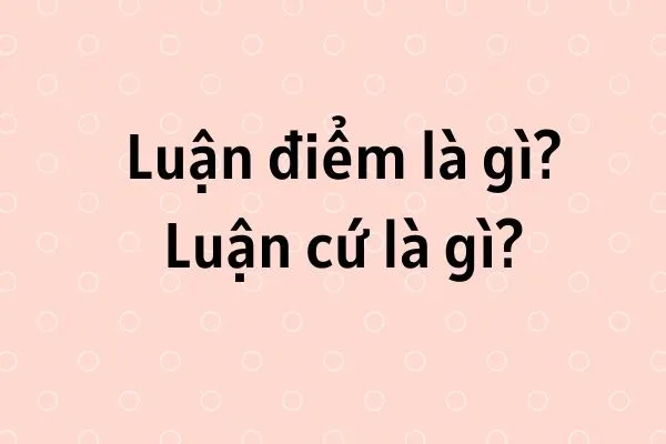 Luận cứ là gì? Luận điểm là gì?