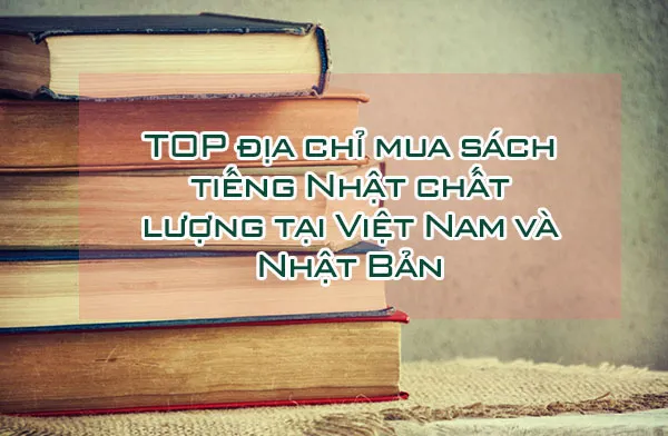 TOP địa chỉ mua sách tiếng Nhật chất lượng tại Việt Nam và Nhật Bản