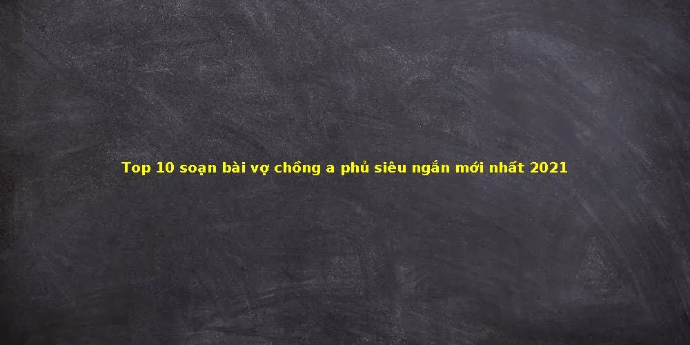 Top 10 soạn bài vợ chồng a phủ siêu ngắn mới nhất 2021