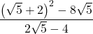 \displaystyle \frac{{{{{\left( {\sqrt{5}+2} \right)}}^{2}}-8\sqrt{5}}}{{2\sqrt{5}-4}}