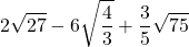 \displaystyle 2\sqrt{{27}}-6\sqrt{{\frac{4}{3}}}+\frac{3}{5}\sqrt{{75}}